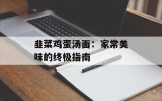 韭菜鸡蛋汤面：家常美味的终极指南