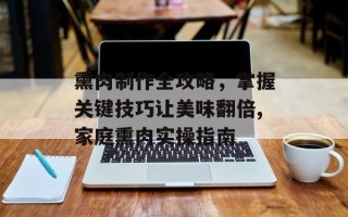 熏肉制作全攻略，掌握关键技巧让美味翻倍,家庭熏肉实操指南