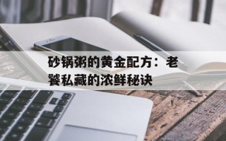 砂锅粥的黄金配方：老饕私藏的浓鲜秘诀