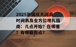 2025年国庆大阅兵时间表及全方位观礼指南：几点开始？在哪看？有哪些亮点？