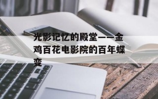 光影记忆的殿堂——金鸡百花电影院的百年蝶变