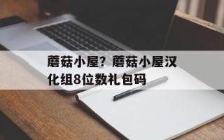 蘑菇小屋？蘑菇小屋汉化组8位数礼包码