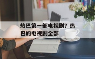 热巴第一部电视剧？热巴的电视剧全部