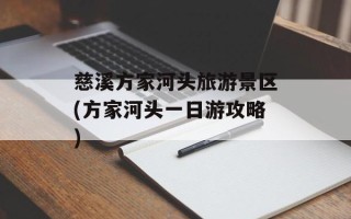 慈溪方家河头旅游景区(方家河头一日游攻略)