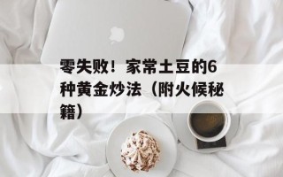 零失败！家常土豆的6种黄金炒法（附火候秘籍）