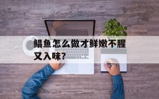 鲳鱼怎么做才鲜嫩不腥又入味？