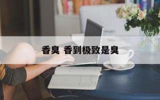 香臭 香到极致是臭