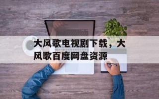 大风歌电视剧下载，大风歌百度网盘资源