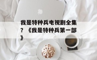 我是特种兵电视剧全集？《我是特种兵第一部》