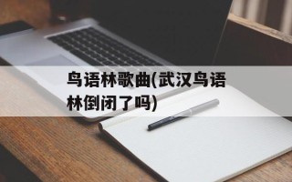 鸟语林歌曲(武汉鸟语林倒闭了吗)
