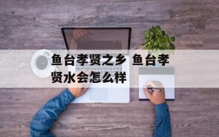 鱼台孝贤之乡 鱼台孝贤水会怎么样