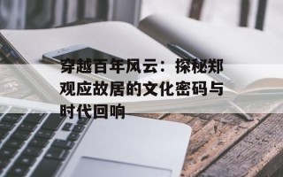 穿越百年风云：探秘郑观应故居的文化密码与时代回响