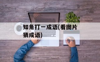 知角打一成语(看图片猜成语)