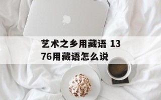 艺术之乡用藏语 1376用藏语怎么说