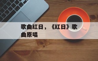 歌曲红日，《红日》歌曲原唱