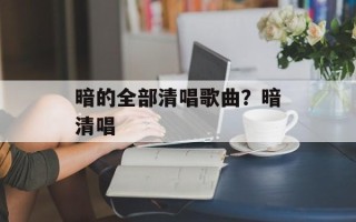 暗的全部清唱歌曲？暗清唱