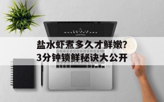 盐水虾煮多久才鲜嫩？3分钟锁鲜秘诀大公开