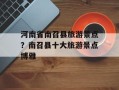 河南省南召县旅游景点？南召县十大旅游景点博雅