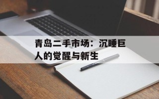 青岛二手市场：沉睡巨人的觉醒与新生