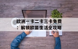 欧洲一卡二卡三卡免费：解锁欧盟生活全攻略