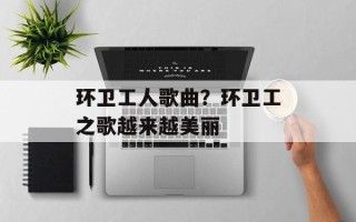 环卫工人歌曲？环卫工之歌越来越美丽