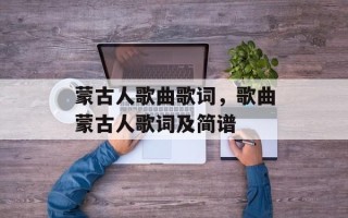 蒙古人歌曲歌词，歌曲蒙古人歌词及简谱