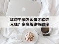 红烧牛腩怎么做才软烂入味？家庭版终极教程