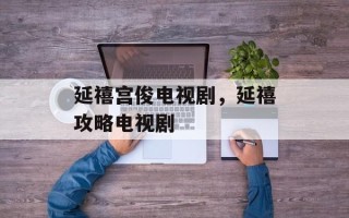 延禧宫俊电视剧，延禧攻略电视剧