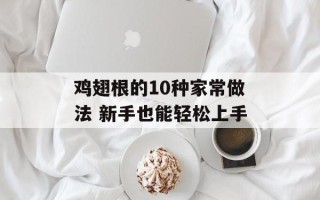 鸡翅根的10种家常做法 新手也能轻松上手