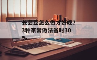 长芸豆怎么做才好吃？3种家常做法省时30%
