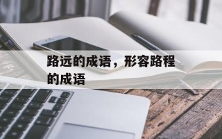 路远的成语，形容路程的成语