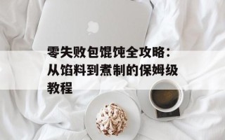 零失败包馄饨全攻略：从馅料到煮制的保姆级教程