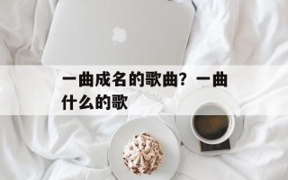 一曲成名的歌曲？一曲什么的歌
