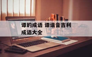 谭的成语 谭谐音吉利成语大全