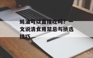 蚝油可以直接吃吗？一文说清食用禁忌与挑选技巧