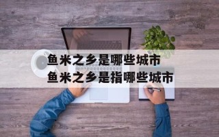 鱼米之乡是哪些城市 鱼米之乡是指哪些城市
