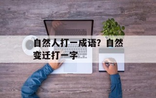 自然人打一成语？自然变迁打一字