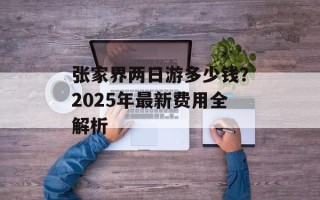 张家界两日游多少钱？2025年最新费用全解析