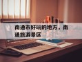 南通市好玩的地方，南通旅游景区