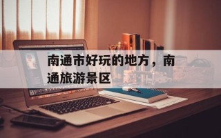 南通市好玩的地方，南通旅游景区