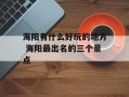海阳有什么好玩的地方 海阳最出名的三个景点
