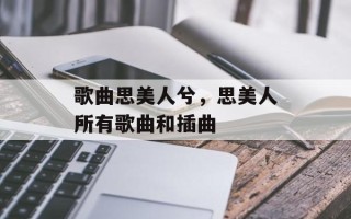 歌曲思美人兮，思美人所有歌曲和插曲