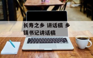 长寿之乡 讲话稿 乡镇书记讲话稿