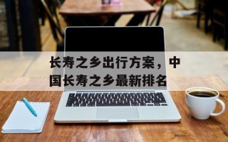 长寿之乡出行方案，中国长寿之乡最新排名