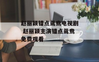赵丽颖错点鸳鸯电视剧 赵丽颖主演错点鸳鸯免费观看
