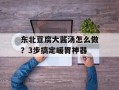 东北豆腐大酱汤怎么做？3步搞定暖胃神器