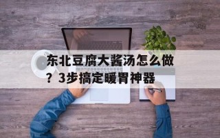东北豆腐大酱汤怎么做？3步搞定暖胃神器