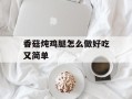 香菇炖鸡腿怎么做好吃又简单