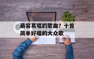 最容易唱的歌曲？十首简单好唱的大众歌