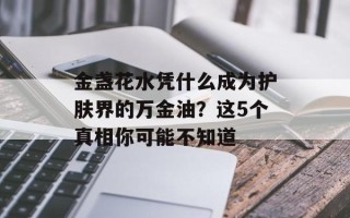 金盏花水凭什么成为护肤界的万金油？这5个真相你可能不知道